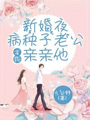 新婚夜病秧子老公求我亲亲他男女主在第几章睡在一起了