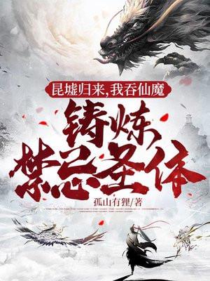 昆墟归来，我吞仙魔铸炼禁忌圣体